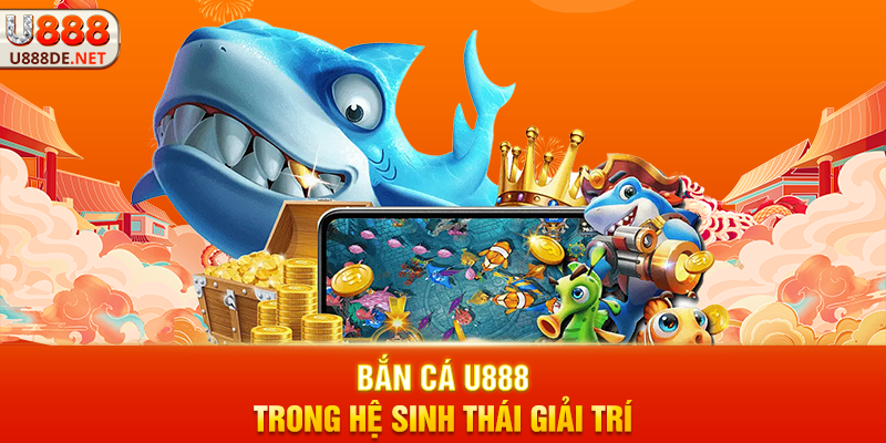 Bắn cá u888 Trong Hệ Sinh Thái Giải Trí
