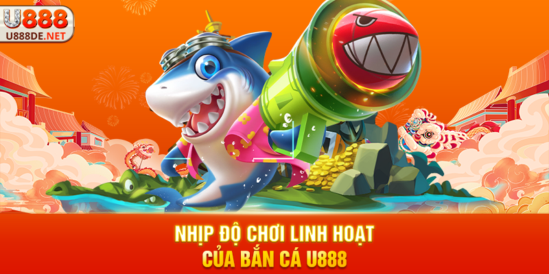 Nhịp Độ Chơi Linh Hoạt Của Bắn cá u888